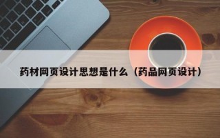 扶余药材网页设计思想是什么（药品网页设计）